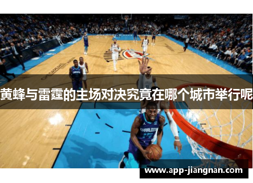 黄蜂与雷霆的主场对决究竟在哪个城市举行呢