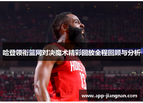 哈登领衔篮网对决魔术精彩回放全程回顾与分析